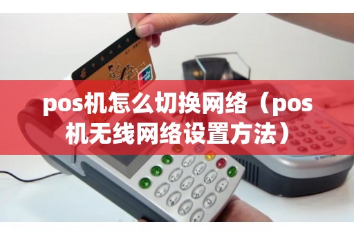 pos机怎么切换网络（pos机无线网络设置方法）