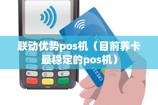 联动优势pos机（目前养卡最稳定的pos机）