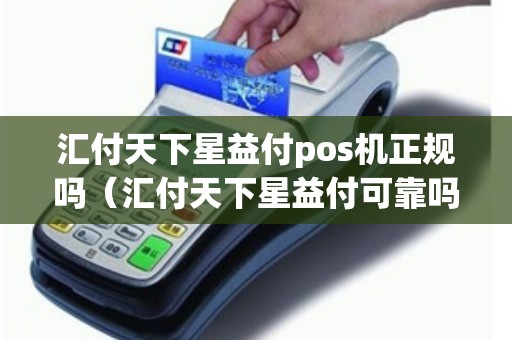 汇付天下星益付pos机正规吗（汇付天下星益付可靠吗）