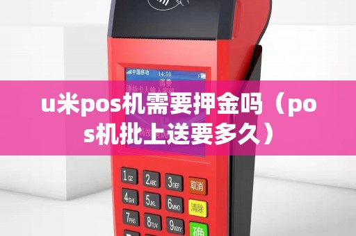 u米pos机需要押金吗（pos机批上送要多久）