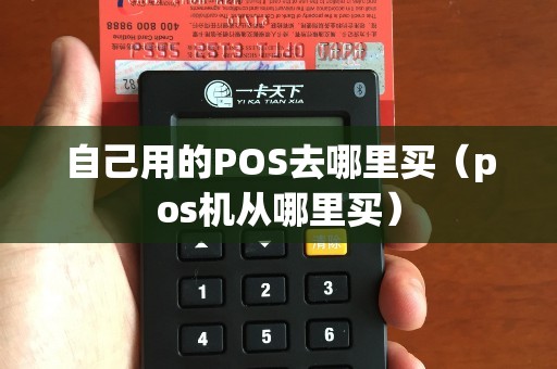 自己用的POS去哪里买(pos机从哪里买) 自己用的POS去哪里买(pos机从哪里买)