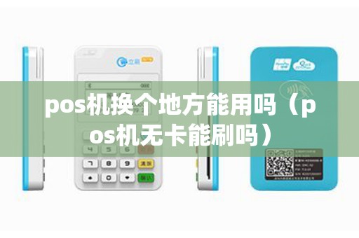 pos机换个地方能用吗（pos机无卡能刷吗）