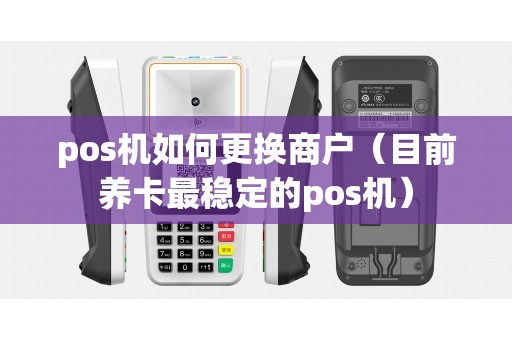 pos机如何更换商户（目前养卡最稳定的pos机）