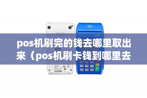 pos机刷完的钱去哪里取出来（pos机刷卡钱到哪里去了）