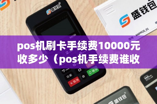 pos机刷卡手续费10000元收多少（pos机手续费谁收走了）
