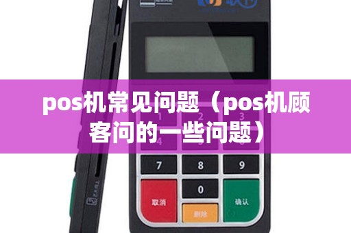 pos机常见问题（pos机顾客问的一些问题）