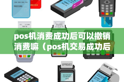 pos机消费成功后可以撤销消费嘛（pos机交易成功后可以撤销吗）