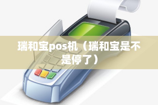 瑞和宝pos机（瑞和宝是不是停了）