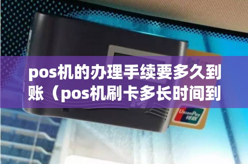 pos机的办理手续要多久到账（pos机刷卡多长时间到账）