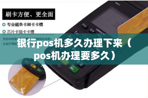 银行pos机多久办理下来（pos机办理要多久）