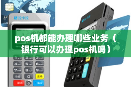 pos机都能办理哪些业务（银行可以办理pos机吗）