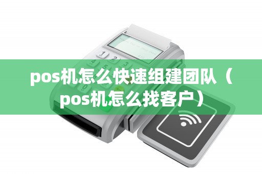 pos机怎么快速组建团队（pos机怎么找客户）