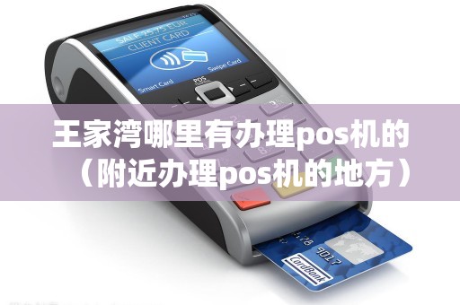 王家湾哪里有办理pos机的（附近办理pos机的地方）