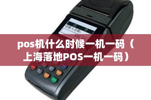 pos机什么时候一机一码（上海落地POS一机一码）
