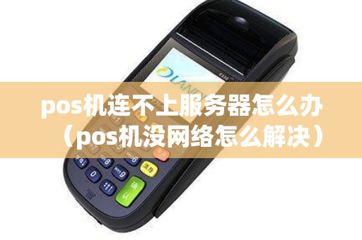pos机连不上服务器怎么办（pos机没网络怎么解决）