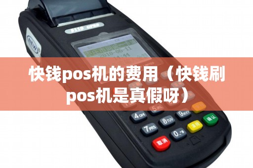 快钱pos机的费用（快钱刷pos机是真假呀）