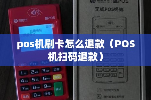 pos机刷卡怎么退款（POS机扫码退款）