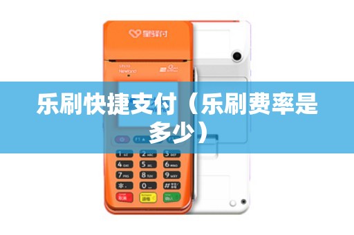 乐刷快捷支付（乐刷费率是多少）