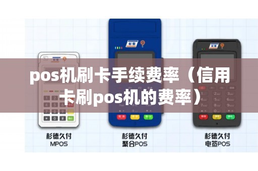 pos机刷卡手续费率（信用卡刷pos机的费率）