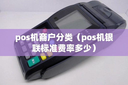 pos机商户分类（pos机银联标准费率多少）