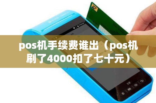 pos机手续费谁出（pos机刷了4000扣了七十元）
