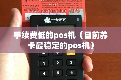 手续费低的pos机（目前养卡最稳定的pos机）