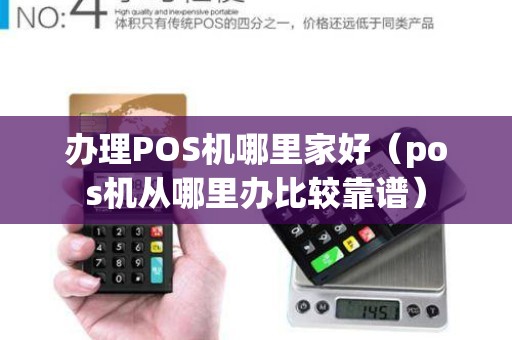 办理POS机哪里家好（pos机从哪里办比较靠谱）