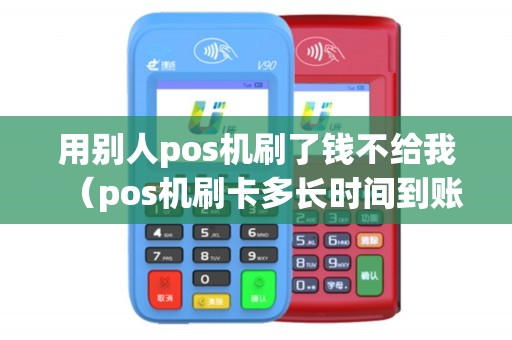用别人pos机刷了钱不给我（pos机刷卡多长时间到账）