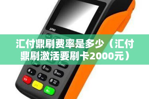 汇付鼎刷费率是多少（汇付鼎刷激活要刷卡2000元）