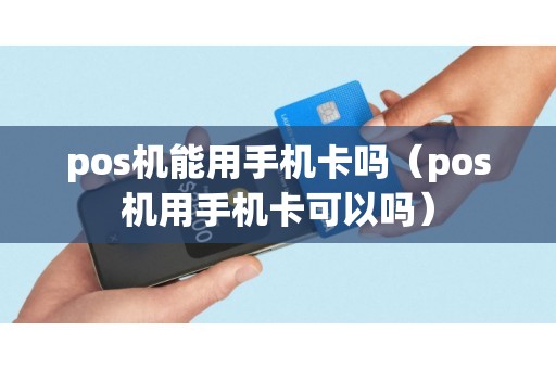 pos机能用手机卡吗（pos机用手机卡可以吗）