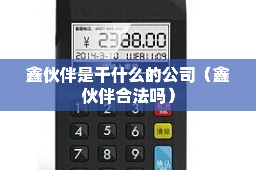 鑫伙伴是干什么的公司（鑫伙伴合法吗）