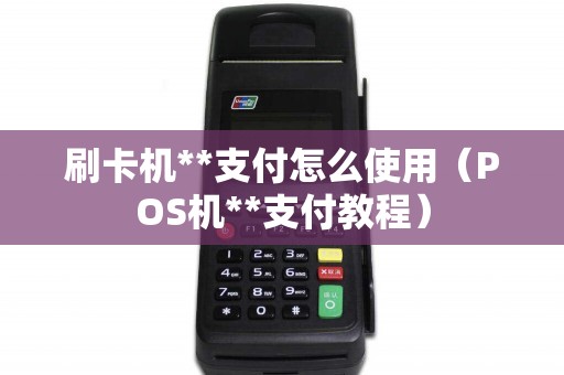 刷卡机**支付怎么使用（POS机**支付教程）