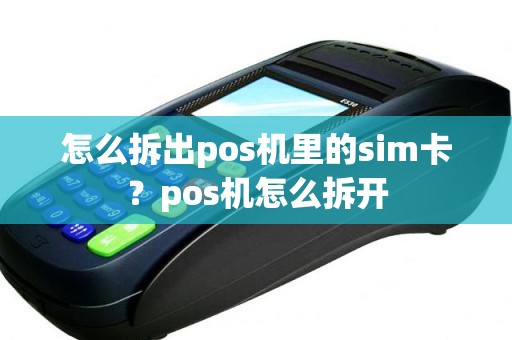 怎么拆出pos机里的sim卡?pos机怎么拆开 怎么拆出pos机里的sim卡?pos机怎么拆开