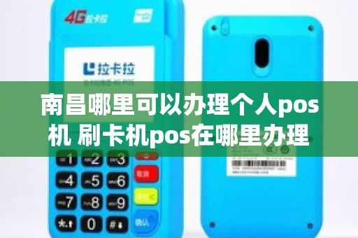 南昌哪里可以办理个人pos机 刷卡机pos在哪里办理 南昌哪里可以办理个人pos机 刷卡机pos在哪里办理