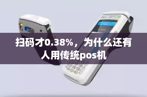 扫码才0.38%，为什么还有人用传统pos机