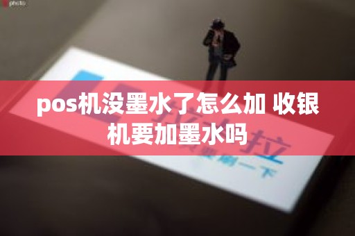pos机没墨水了怎么加 收银机要加墨水吗