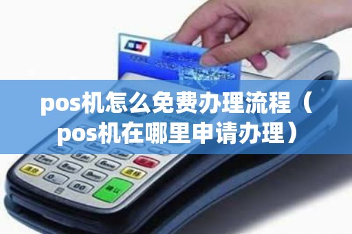 pos机怎么免费办理流程（pos机在哪里申请办理）