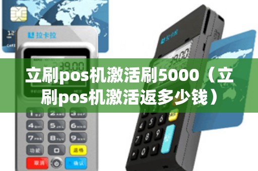 立刷pos机激活刷5000（立刷pos机激活返多少钱）