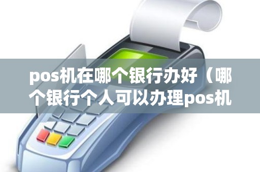 pos机在哪个银行办好（哪个银行个人可以办理pos机）