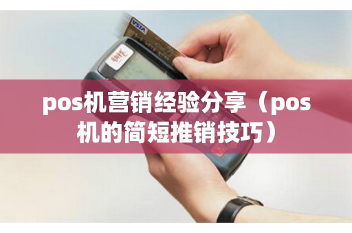 pos机营销经验分享（pos机的简短推销技巧）