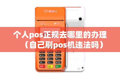 个人pos正规去哪里的办理（自己刷pos机违法吗）