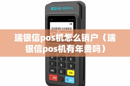 瑞银信pos机怎么销户（瑞银信pos机有年费吗）