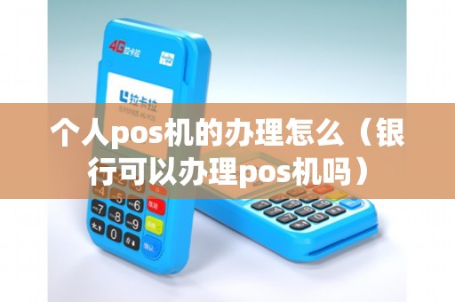 个人pos机的办理怎么（银行可以办理pos机吗）