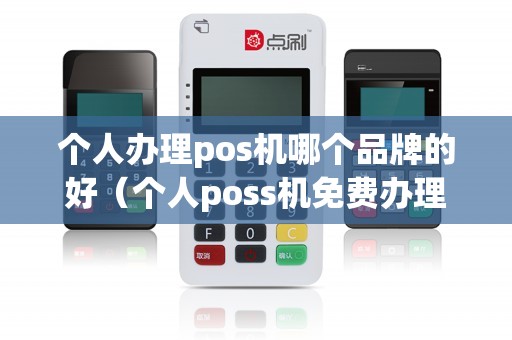 个人办理pos机哪个品牌的好（个人poss机免费办理）