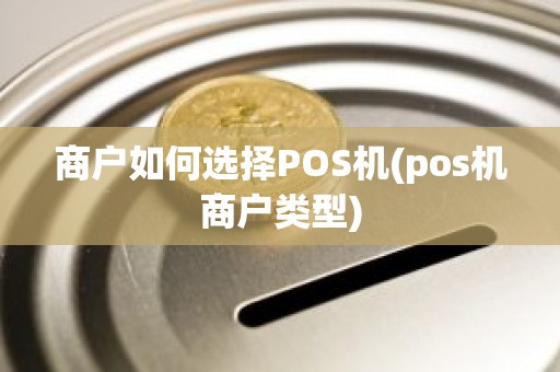 商户如何选择POS机(pos机商户类型)