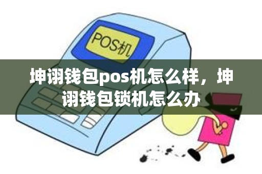 坤诩钱包pos机怎么样，坤诩钱包锁机怎么办