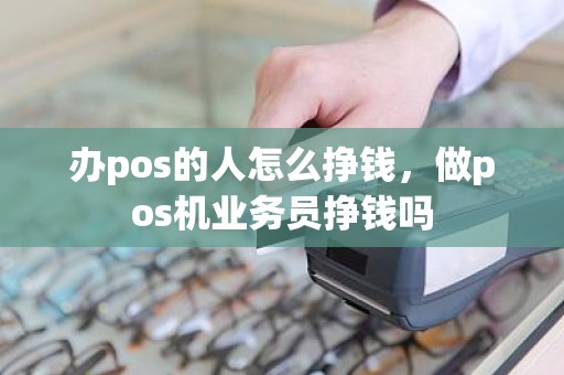 办pos的人怎么挣钱，做pos机业务员挣钱吗