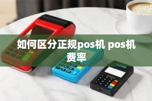 如何区分正规pos机 pos机费率