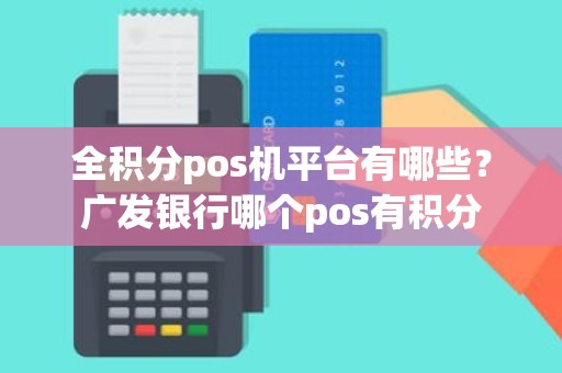 全积分pos机平台有哪些？广发银行哪个pos有积分