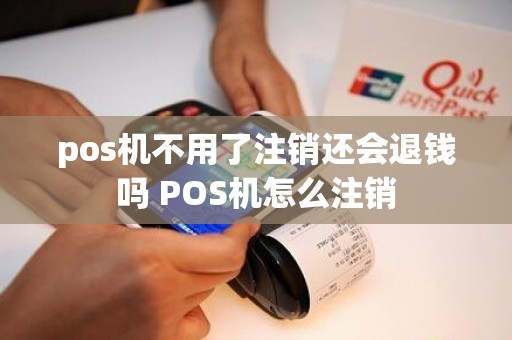 pos机不用了注销还会退钱吗 POS机怎么注销